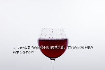 3、為什么有的白酒喝不到1兩就頭昏，有的白酒喝上半斤也不會(huì)頭昏呢？