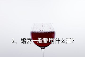 2、婚宴一般都用什么酒？