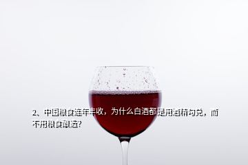 2、中國糧食連年豐收，為什么白酒都是用酒精勾兌，而不用糧食釀造？