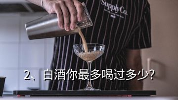 2、白酒你最多喝過多少？