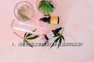 1、哪些白酒需要醒酒？茅臺酒如何醒酒？