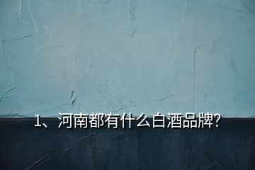 1、河南都有什么白酒品牌？