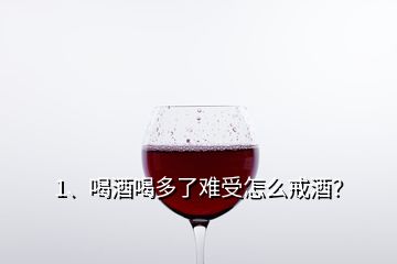 1、喝酒喝多了難受怎么戒酒？