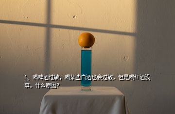 1、喝啤酒過(guò)敏，喝某些白酒也會(huì)過(guò)敏，但是喝紅酒沒(méi)事。什么原因？