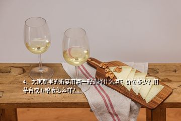 4、大家那里的婚宴用酒一般選擇什么酒？?jī)r(jià)位多少？用茅臺(tái)或五糧液怎么樣？