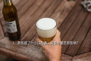 1、男性抿了一小口白酒，對受孕是否有影響？