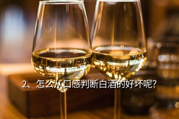 2、怎么從口感判斷白酒的好壞呢？