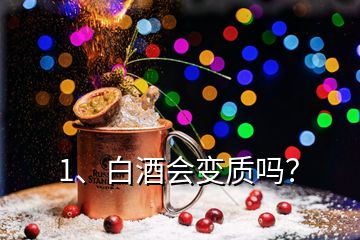 1、白酒會變質(zhì)嗎？