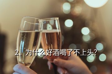 2、為什么好酒喝了不上頭？