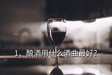 1、釀酒用什么酒曲最好？