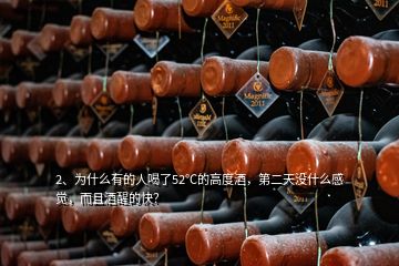 2、為什么有的人喝了52℃的高度酒，第二天沒什么感覺，而且酒醒的快？