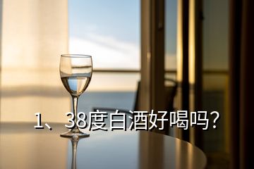 1、38度白酒好喝嗎？