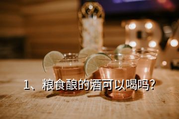 1、糧食釀的酒可以喝嗎？