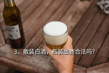 3、散裝白酒，瓶裝出售合法嗎？