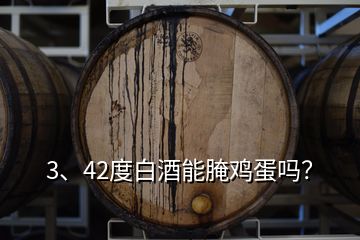 3、42度白酒能腌雞蛋嗎？