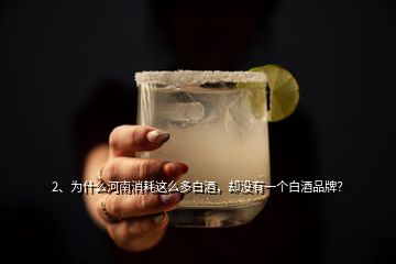 2、為什么河南消耗這么多白酒，卻沒(méi)有一個(gè)白酒品牌？