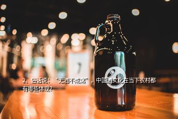 2、俗話說：“無酒不成席”，中國酒文化在當(dāng)下農(nóng)村都有哪些體現(xiàn)？