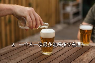 2、一個(gè)人一次最多能喝多少白酒？