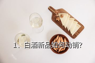 1、白酒新品如何動銷？