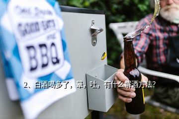 2、白酒喝多了，暈，吐，有什么解酒方法？