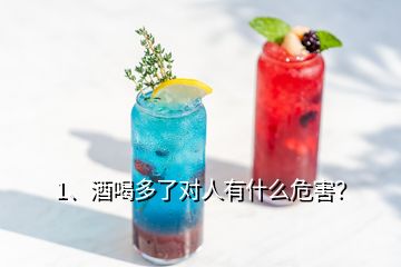 1、酒喝多了對人有什么危害？