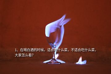 1、在喝白酒的時(shí)候。適合吃什么菜，不適合吃什么菜，大家怎么看？