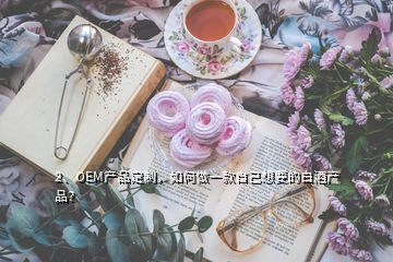 2、OEM產(chǎn)品定制，如何做一款自己想要的白酒產(chǎn)品？