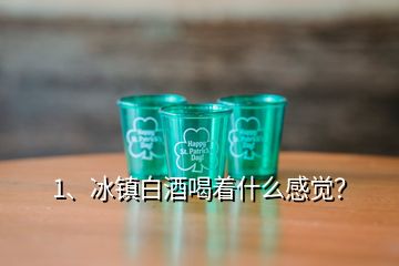 1、冰鎮(zhèn)白酒喝著什么感覺？