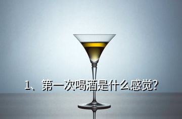 1、第一次喝酒是什么感覺？