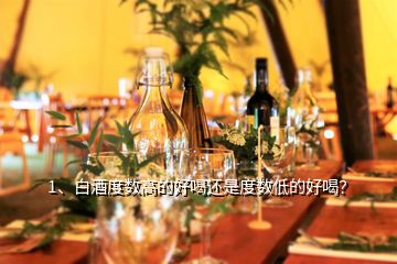 1、白酒度數(shù)高的好喝還是度數(shù)低的好喝？