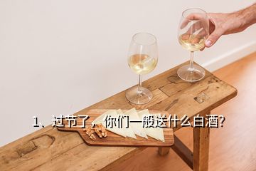 1、過節(jié)了，你們一般送什么白酒？