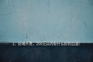 2、好喝不貴，200元以?xún)?nèi)有什么好的白酒？