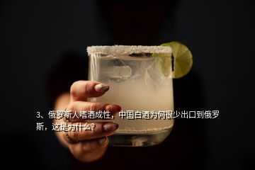 3、俄羅斯人嗜酒成性，中國白酒為何很少出口到俄羅斯，這是為什么？