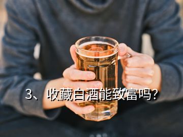 3、收藏白酒能致富嗎？