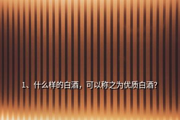 1、什么樣的白酒，可以稱之為優(yōu)質(zhì)白酒？