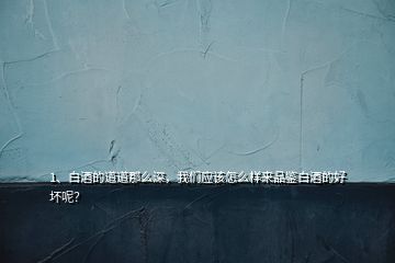 1、白酒的道道那么深，我們應該怎么樣來品鑒白酒的好壞呢？