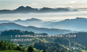 1、全球20%的知名品牌擁有80%的市場(chǎng)份額，中國(guó)名牌白酒如何走向世界？