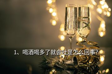 1、喝酒喝多了就會(huì)吐是怎么回事？