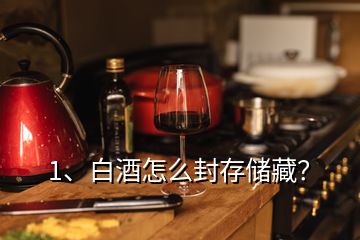 1、白酒怎么封存儲(chǔ)藏？