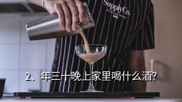 2、年三十晚上家里喝什么酒？