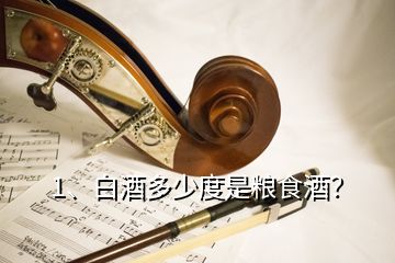 1、白酒多少度是糧食酒？