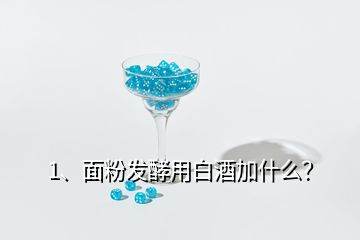 1、面粉發(fā)酵用白酒加什么？