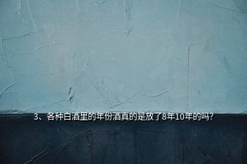 3、各種白酒里的年份酒真的是放了8年10年的嗎？