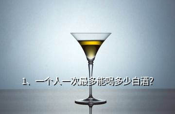 1、一個人一次最多能喝多少白酒？