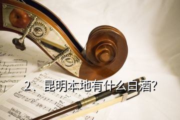 2、昆明本地有什么白酒？