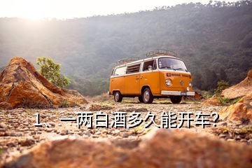 1、一兩白酒多久能開車？