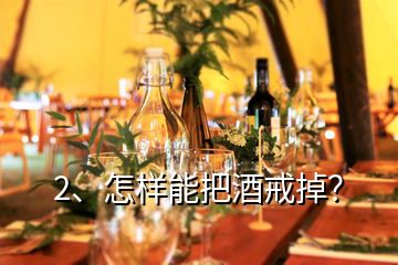 2、怎樣能把酒戒掉？