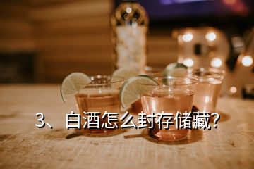 3、白酒怎么封存儲藏？