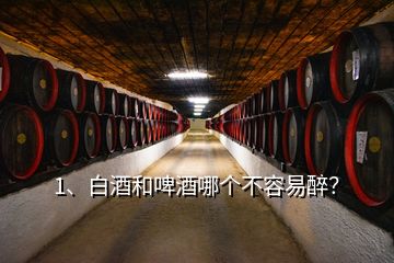 1、白酒和啤酒哪個(gè)不容易醉？