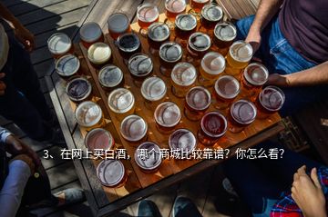 3、在網(wǎng)上買白酒，哪個(gè)商城比較靠譜？你怎么看？